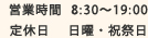 営業時間 8:30〜19:00　定休日：日曜・祝祭日